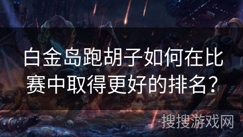 白金岛跑胡子如何在比赛中取得更好的排名？