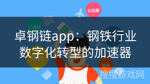 卓钢链app:钢铁行业数字化转型的加速器