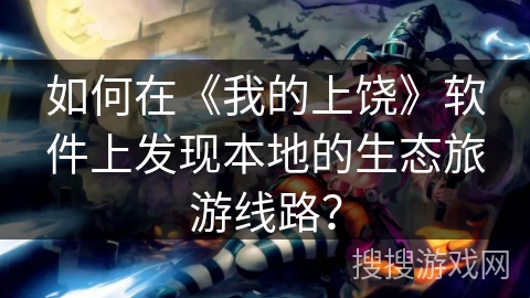 如何在《我的上饶》软件上发现本地的生态旅游线路？