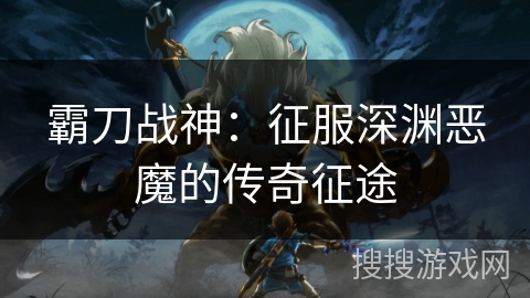 霸刀战神：征服深渊恶魔的传奇征途