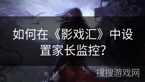 如何在《影戏汇》中设置家长监控？