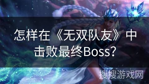 怎样在《无双队友》中击败最终Boss？