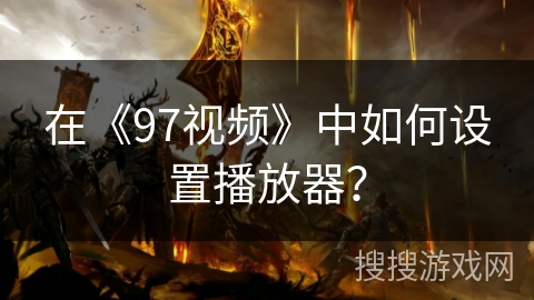 在《97视频》中如何设置播放器？
