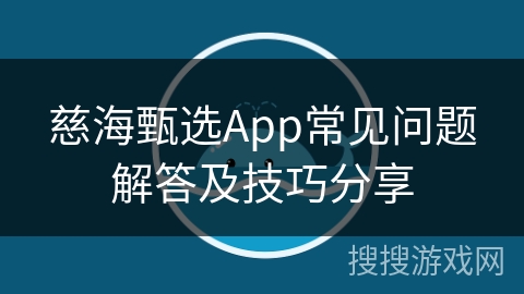 慈海甄选App常见问题解答及技巧分享