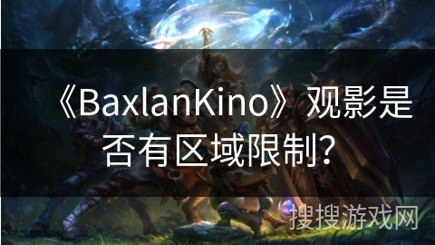 《BaxlanKino》观影是否有区域限制? 《BaxlanKino》观影是否有区域限制?