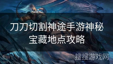 刀刀切割神途手游神秘宝藏地点攻略
