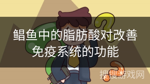 鲳鱼中的脂肪酸对改善免疫系统的功能
