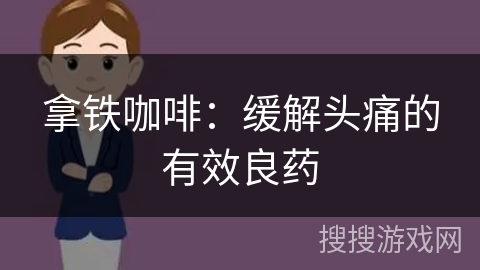 拿铁咖啡：缓解头痛的有效良药