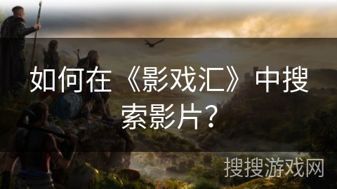 如何在《影戏汇》中搜索影片？