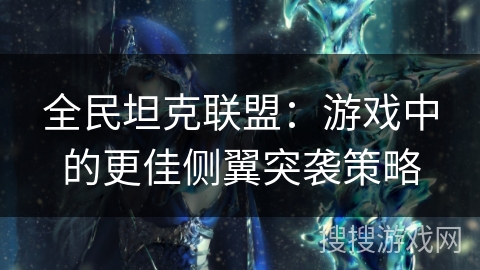 全民坦克联盟:游戏中的更佳侧翼突袭策略 全民坦克联盟:游戏中的更佳侧翼突袭策略