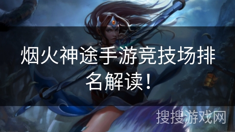 烟火神途手游竞技场排名解读！
