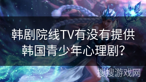 韩剧院线TV有没有提供韩国青少年心理剧？