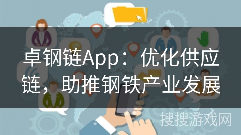 卓钢链App:优化供应链,助推钢铁产业发展