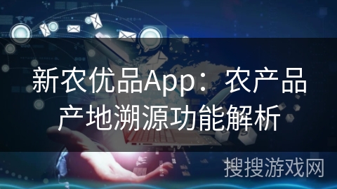 新农优品App:农产品产地溯源功能解析