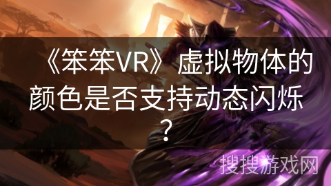 《笨笨VR》虚拟物体的颜色是否支持动态闪烁？