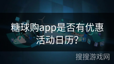 糖球购app是否有优惠活动日历?