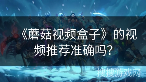 《蘑菇视频盒子》的视频推荐准确吗？