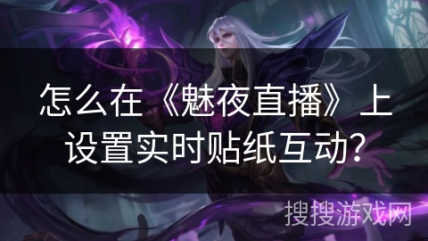 怎么在《魅夜直播》上设置实时贴纸互动？