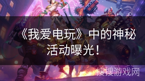 《我爱电玩》中的神秘活动曝光！