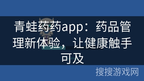 青蛙药药app:药品管理新体验,让健康触手可及