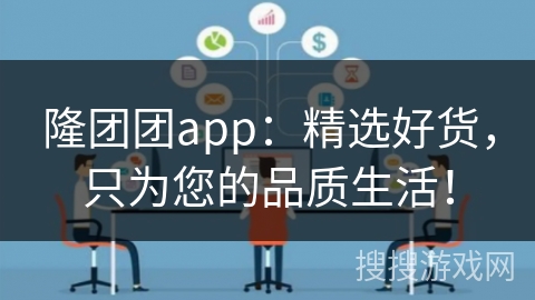 隆团团app:精选好货,只为您的品质生活!