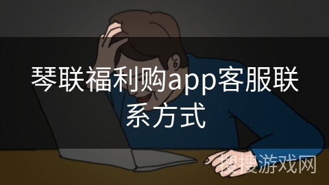 琴联福利购app客服联系方式