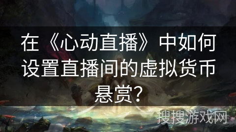 在《心动直播》中如何设置直播间的虚拟货币悬赏？
