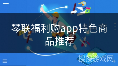 琴联福利购app特色商品推荐