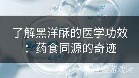 了解黑洋酥的医学功效：药食同源的奇迹