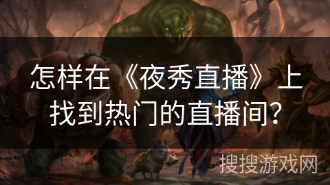 怎样在《夜秀直播》上找到热门的直播间？