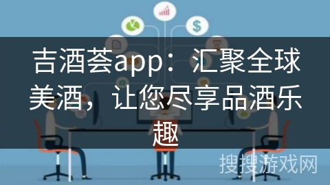 吉酒荟app:汇聚全球美酒,让您尽享品酒乐趣