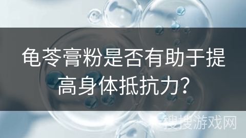 龟苓膏粉是否有助于提高身体抵抗力？