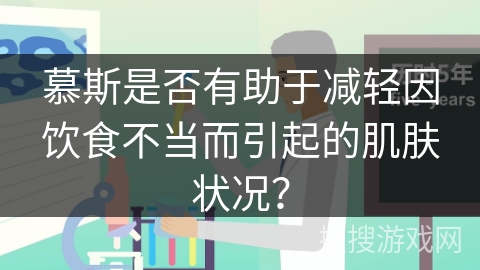 慕斯是否有助于减轻因饮食不当而引起的肌肤状况？