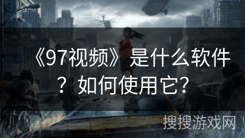 《97视频》是什么软件？如何使用它？
