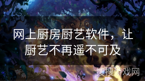 网上厨房厨艺软件，让厨艺不再遥不可及