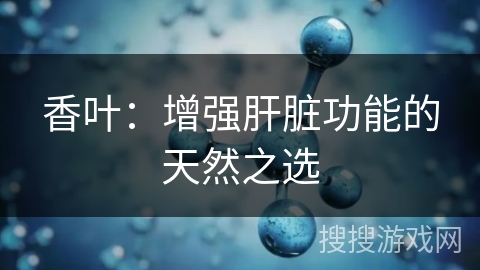 香叶：增强肝脏功能的天然之选