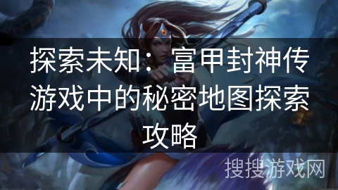 探索未知：富甲封神传游戏中的秘密地图探索攻略