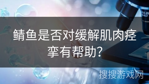 鲭鱼是否对缓解肌肉痉挛有帮助？