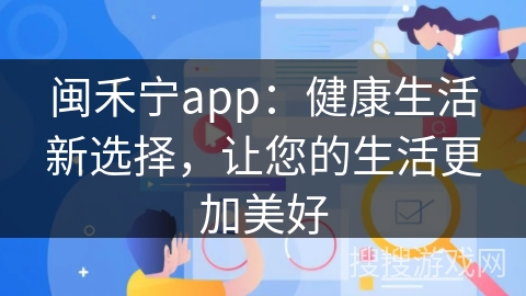 闽禾宁app：健康生活新选择，让您的生活更加美好