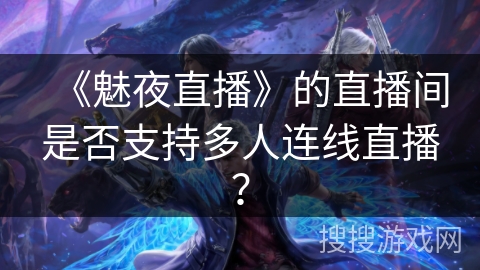 《魅夜直播》的直播间是否支持多人连线直播？