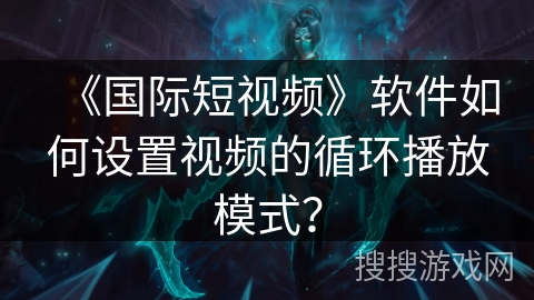 《国际短视频》软件如何设置视频的循环播放模式？