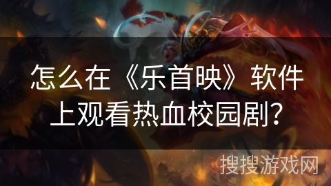 怎么在《乐首映》软件上观看热血校园剧？