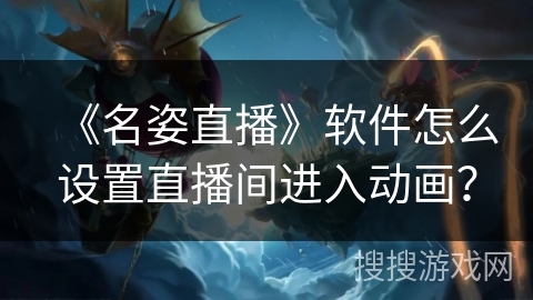 《名姿直播》软件怎么设置直播间进入动画? 《名姿直播》软件怎么设置直播间进入动画?