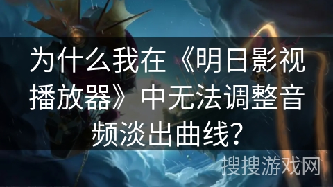 为什么我在《明日影视播放器》中无法调整音频淡出曲线？