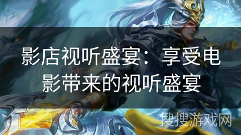影店视听盛宴：享受电影带来的视听盛宴