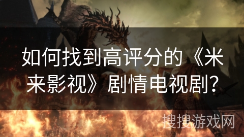 如何找到高评分的《米来影视》剧情电视剧？
