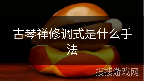 古琴禅修调式是什么手法 古琴禅修调式是什么手法