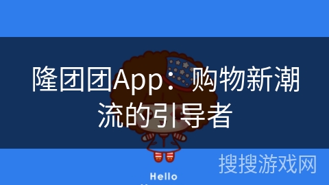 隆团团App：购物新潮流的引导者