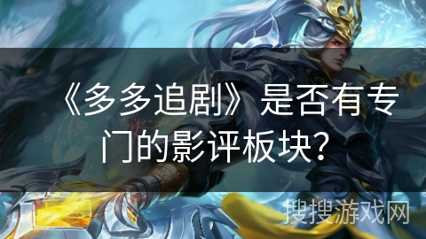 《多多追剧》是否有专门的影评板块? 《多多追剧》是否有专门的影评板块?