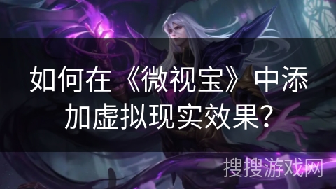 如何在《微视宝》中添加虚拟现实效果？